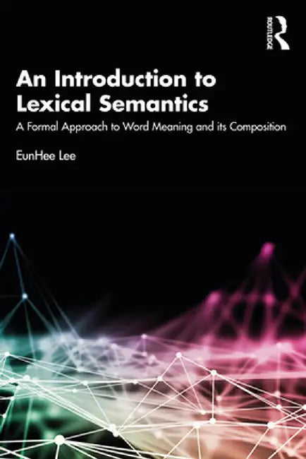 An Introduction to Lexical Semantics: A Formal Approach to Word Meaning and Its Composition by EunHee Lee