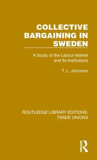 Collective Bargaining in Sweden: A Study of the Labour Market and Its Institutions by T. L. Johnston
