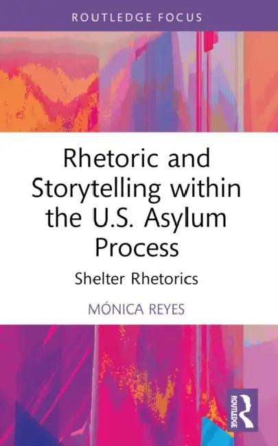 Rhetoric and Storytelling within the U.S. Asylum Process: Shelter Rhetorics by Mónica Reyes