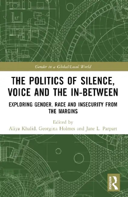 The Politics of Silence, Voice and the In-Between: Exploring Gender, Race and Insecurity from the Margins by Aliya Khalid