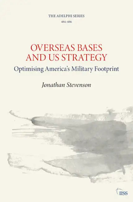 Overseas Bases and US Strategy: Optimising America’s Military Footprint by Stevenson Jonathan