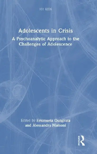 Adolescents in Crisis: A Psychoanalytic Approach to the Challenges of Adolescence by Emanuela Quagliata