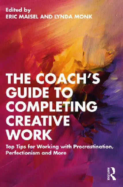 The Coach's Guide to Completing Creative Work: 40+ Tips for Working with Procrastination, Perfectionism and More by Eric Maisel