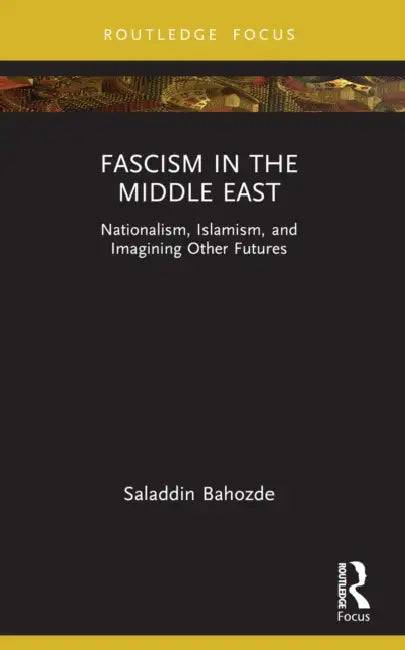 Fascism in the Middle East: Nationalism, Islamism, and Imagining Other Futures by Saladdin Bahozde