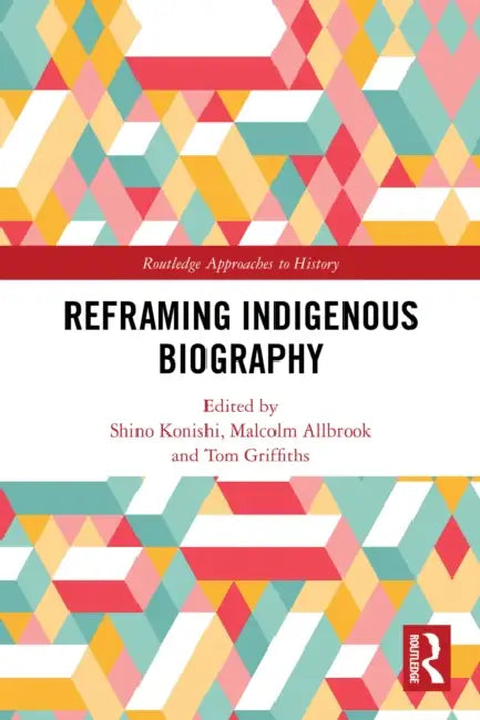 Reframing Indigenous Biography by Shino Konishi, Malcolm Allbrook, Tom Griffiths