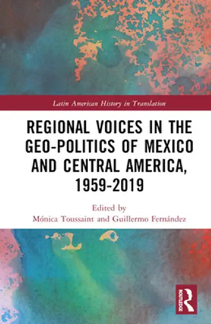 Regional Voices in the Geo-Politics of Mexico and Central America, 1959-2019 by Mónica Toussaint