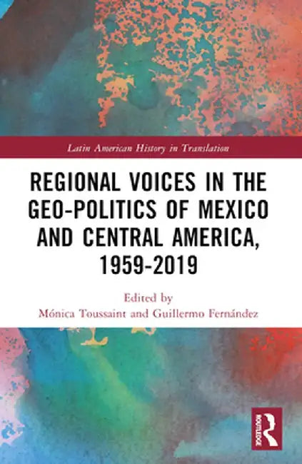 Regional Voices in the Geo-Politics of Mexico and Central America, 1959-2019 by Mónica Toussaint
