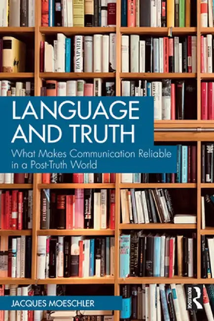 Language and Truth: What Makes Communication Reliable in a Post-Truth World by Jacques Moeschler