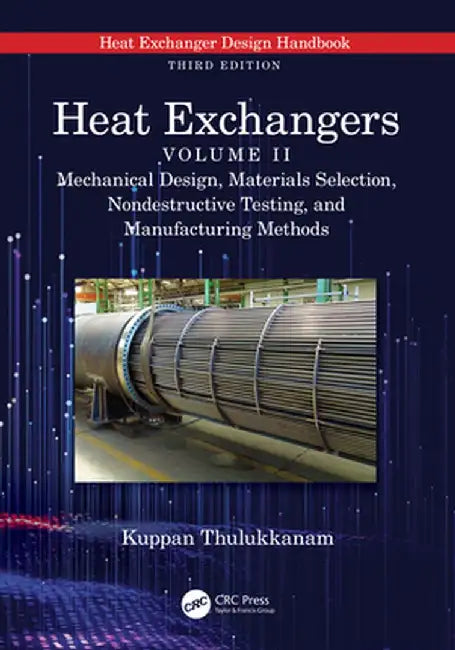 Heat Exchangers: Mechanical Design, Materials Selection, Nondestructive Testing, and Manufacturing Methods by Kuppan Thulukkanam