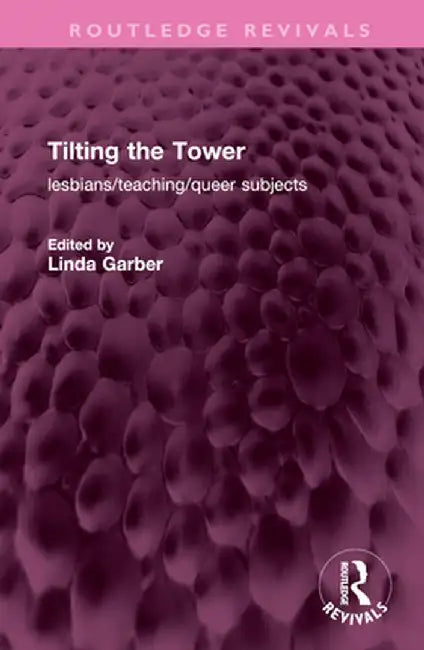 Tilting the Tower: Lesbians/ Teaching/ Queer Subjects by Linda Garber