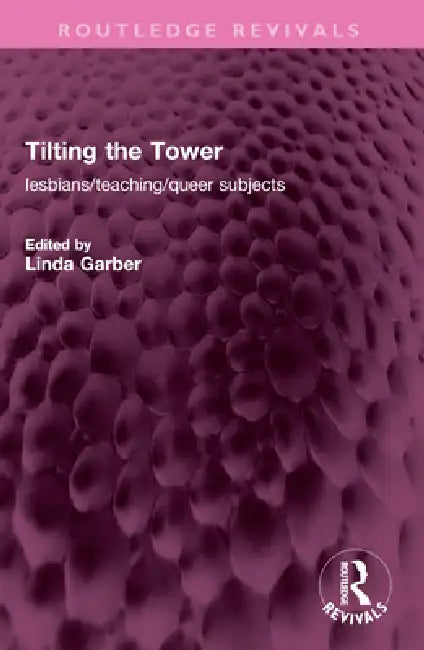Tilting the Tower: Lesbians/ Teaching/ Queer Subjects by Garber Linda