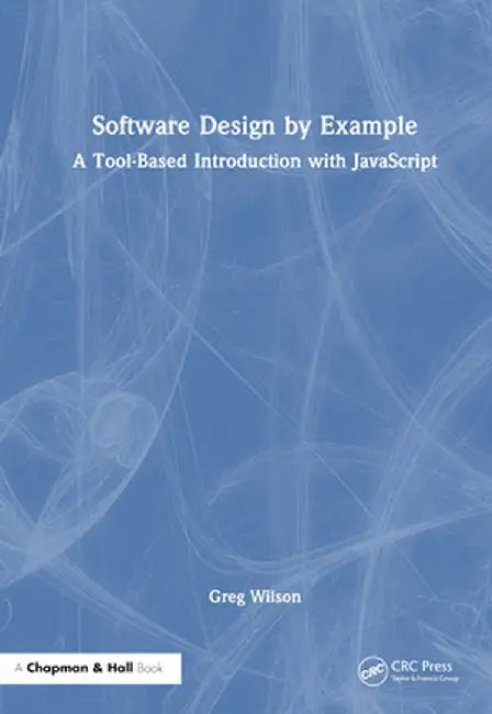 Software Design by Example: A Tool-Based Introduction with JavaScript by Greg Wilson
