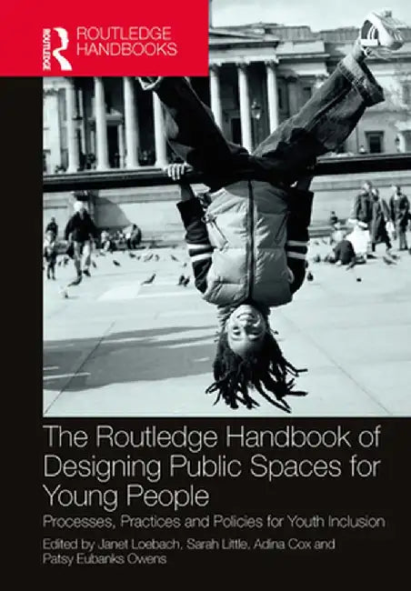 The Routledge Handbook of Designing Public Spaces for Young People: Processes, Practices and Policies for Youth Inclusion by Janet Loebach