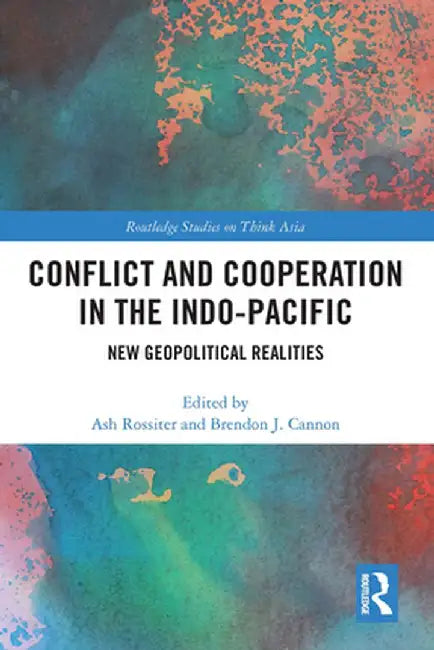 Conflict and Cooperation in the Indo-Pacific: New Geopolitical Realities by Ash Rossiter