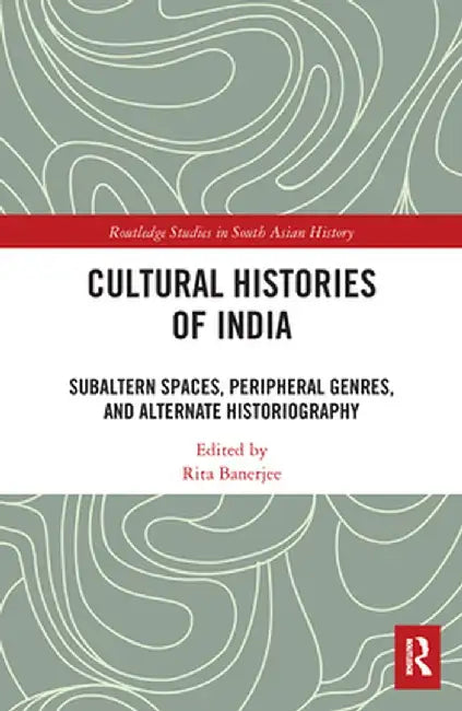 Cultural Histories of India: Subaltern Spaces, Peripheral Genres, and Alternate Historiography by Rita Banerjee