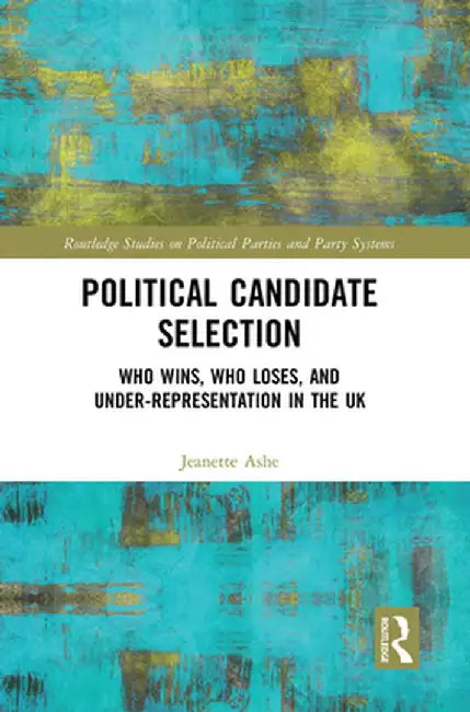 Political Candidate Selection: Who Wins, Who Loses, and Under-Representation in the UK by Jeanette Ashe
