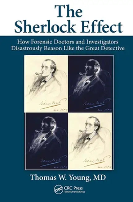 The Sherlock Effect: How Forensic Doctors and Investigators Disastrously Reason Like the Great Detective by Thomas W. Young
