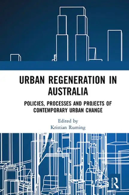 Urban Regeneration in Australia: Policies, Processes and Projects of Contemporary Urban Change by Kristian Ruming