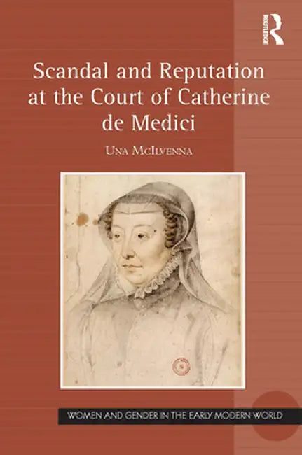 Scandal and Reputation at the Court of Catherine de Medici by Una McIlvenna