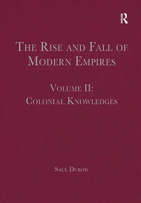 The Rise and Fall of Modern Empires, Volume II: Colonial Knowledges by Saul Dubow
