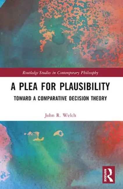A Plea for Plausibility: Toward a Comparative Decision Theory by John R. Welch