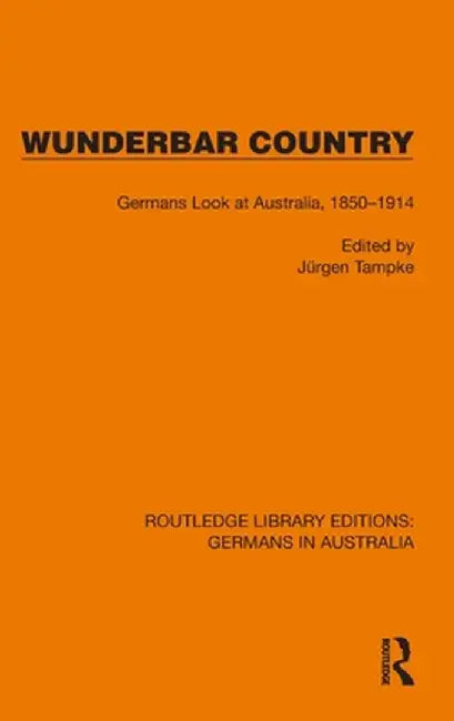 Wunderbar Country: Germans Look at Australia, 1850-1914 by Jürgen Tampke