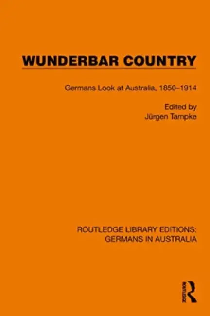 Wunderbar Country: Germans Look at Australia, 1850-1914 by Jürgen Tampke