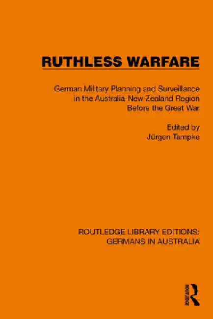 Ruthless Warfare: German Military Planning and Surveillance in the Australia-New Zealand Region Before the Great War by Jürgen Tampke