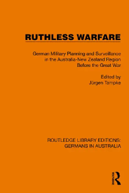 Ruthless Warfare: German Military Planning and Surveillance in the Australia-New Zealand Region Before the Great War by Jürgen Tampke