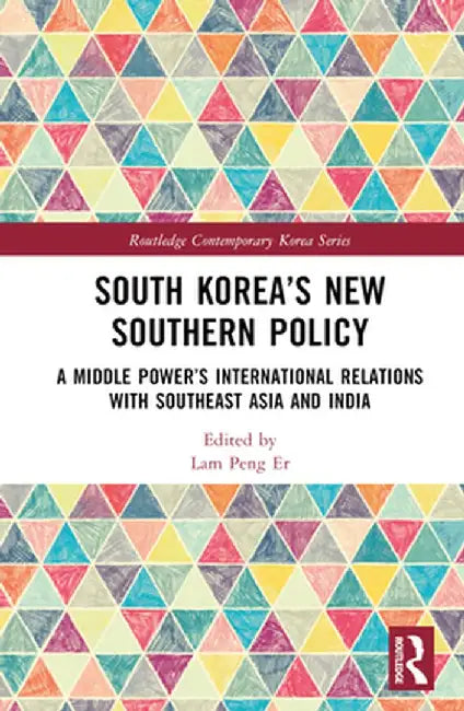 South Korea's New Southern Policy: A Middle Power's International Relations with Southeast Asia and India by Lam Peng Er