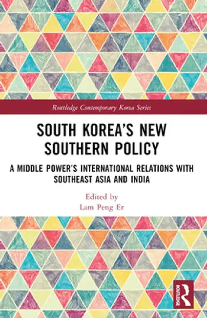 South Korea's New Southern Policy: A Middle Power's International Relations with Southeast Asia and India by Lam Peng Er
