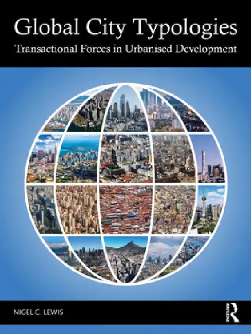 Global City Typologies: Transactional Forces in Urbanised Development by Nigel C. Lewis