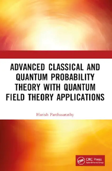 Advanced Classical and Quantum Probability Theory with Quantum Field Theory Applications by Harish Parthasarathy