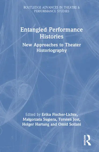 Entangled Performance Histories: New Approaches to Theater Historiography by Erika Fischer-Lichte