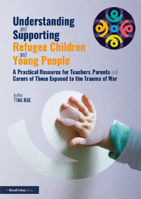 Understanding and Supporting Refugee Children and Young People: A Practical Resource for Teachers, Parents and Carers of Those Exposed to the Trauma o by Tina Rae