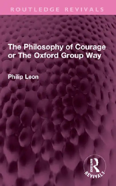 The Philosophy of Courage or the Oxford Group Way by Philip Leon