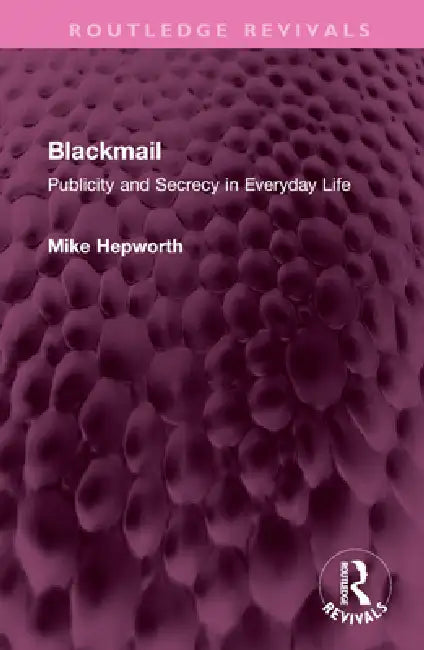 Blackmail: Publicity and Secrecy in Everyday Life by Mike Hepworth