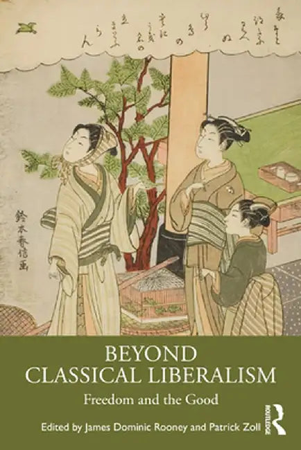 Beyond Classical Liberalism: Freedom and the Good by James Dominic Rooney