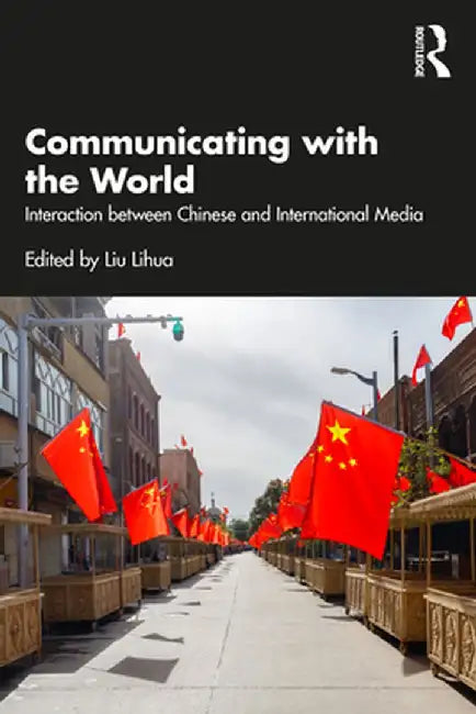 Communicating with the World: Interaction Between Chinese and International Media by Lihua Liu