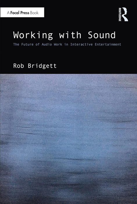 Working with Sound: The Future of Audio Work in Interactive Entertainment by Bridgett/Rob