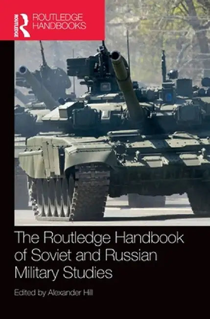The Routledge Handbook of Soviet and Russian Military Studies by Alexander Hill