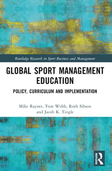 Global Sport Management Education: Policy, Curriculum and Implementation by Mike Rayner