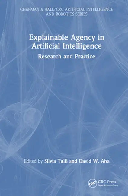 Explainable Agency in Artificial Intelligence: Research and Practice by Silvia Tulli