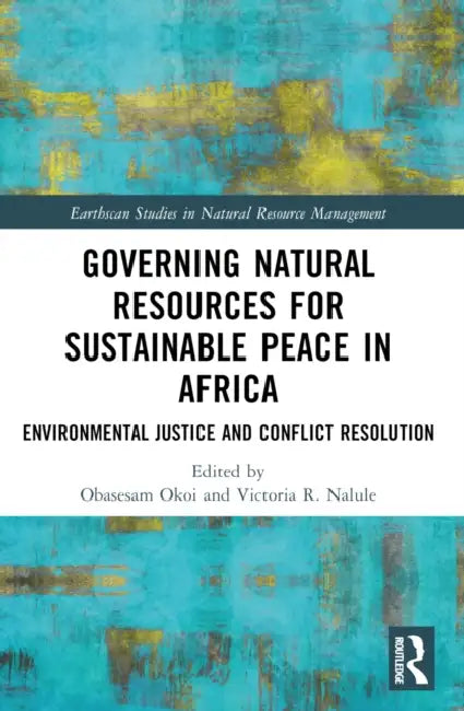 Governing Natural Resources for Sustainable Peace in Africa: Environmental Justice and Conflict Resolution by Obasesam Okoi, Victoria R. Nalule