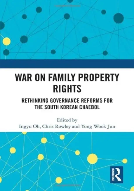 War on Family Property Rights: Rethinking Governance Reforms for the South Korean Chaebol by Ingyu Oh