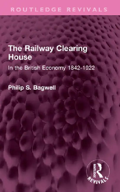 The Railway Clearing House: In the British Economy 1842-1922 by Philip S. Bagwell