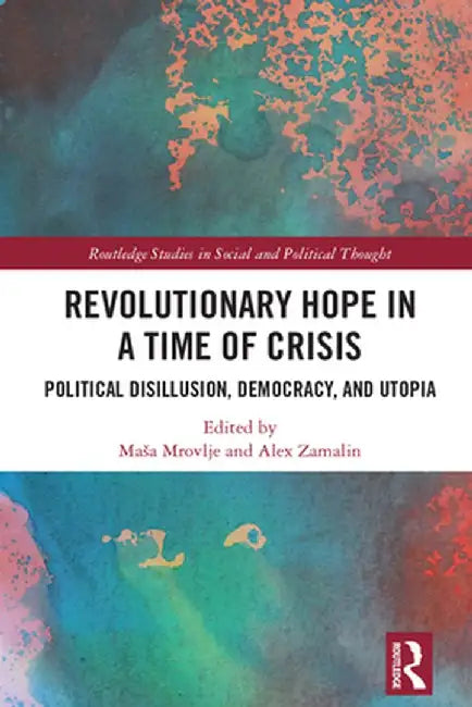 Revolutionary Hope in a Time of Crisis: Political Disillusion, Democracy, and Utopia by Maša Mrovlje