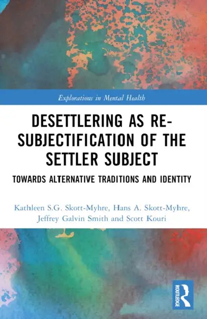 Desettlering as Re-subjectification of the Settler Subject: Towards Alternative Traditions and Identity by Kathleen S. G. Skott-Myhre
