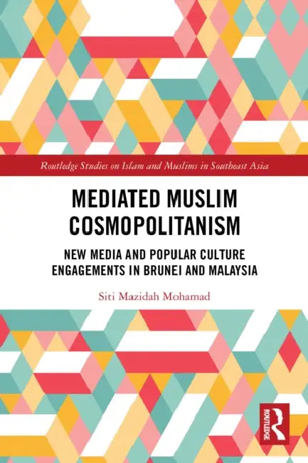 Mediated Muslim Cosmopolitanism: New Media and Popular Culture Engagements in Brunei and Malaysia by Siti Mazidah Mohamad