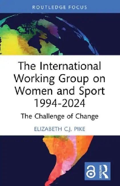 The International Working Group on Women and Sport 1994-2024: The Challenge of Change by Elizabeth C. J. Pike